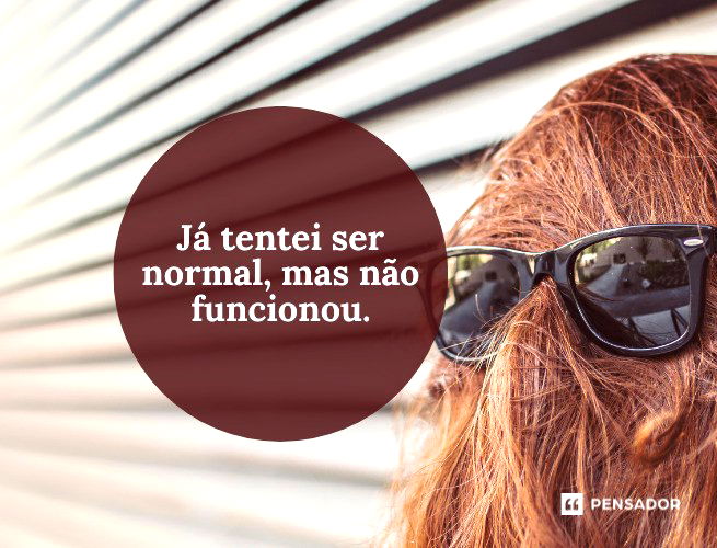 Já tentei ser normal, mas não funcionou.