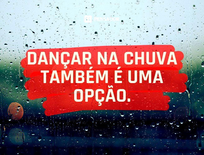 Dançar na chuva também é uma opção.