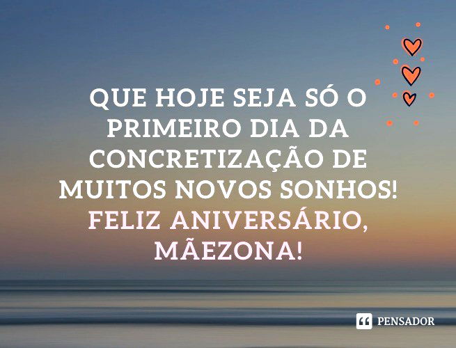 Que hoje seja só o primeiro dia da concretização de muitos novos sonhos! Feliz aniversário, mãezona!