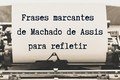 55 frases marcantes de Machado de Assis para refletir