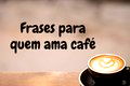 67 frases para expressar o seu amor por café ☕
