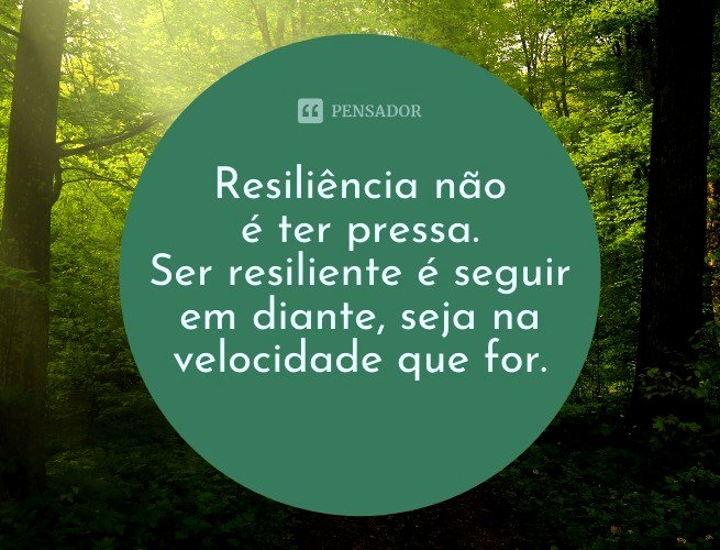 Resiliência não é ter pressa. Ser resiliente é seguir em diante, seja na velocidade que for.