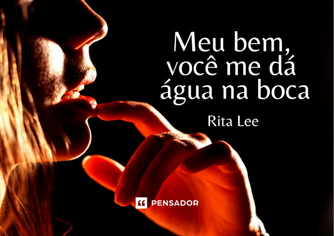 Meu bem, você me dá água na boca. Rita Lee - Mania de você 