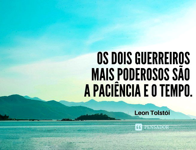 Os dois guerreiros mais poderosos são a paciência e o tempo.  Leon Tolstói