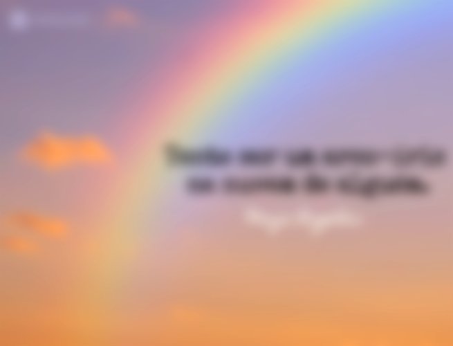 Tente ser um arco-íris na nuvem de alguém.  Maya Angelou