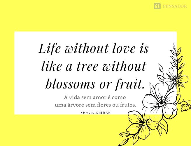 Life without love is like a tree without blossoms or fruit.  (A vida sem amor é como uma árvore sem flores ou frutos.)