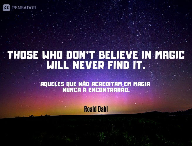 Those who don't believe in magic will never find it.