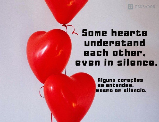 Some hearts understand each other, even in silence.  (Alguns corações se entendem, mesmo em silêncio.)