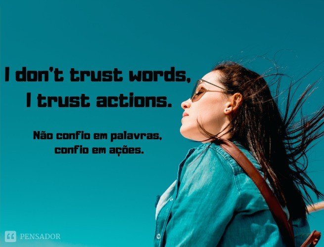 I don’t trust words, I trust actions.  (Não confio em palavras, confio em ações.)