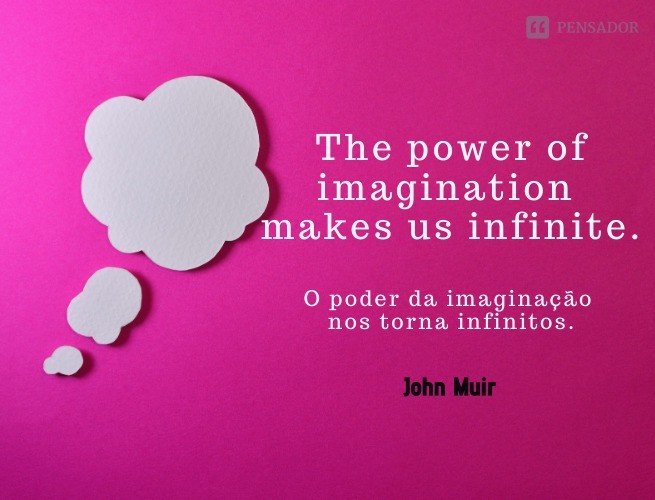 The power of imagination makes us infinite.  (O poder da imaginação nos torna infinitos.)