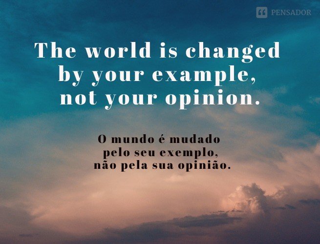 The world is changed by your example, not your opinion.  (O mundo é mudado pelo seu exemplo, não pela sua opinião.)