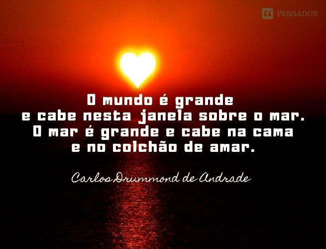 O mundo é grande e cabe nesta janela sobre o mar. O mar é grande e cabe na cama e no colchão de amar.