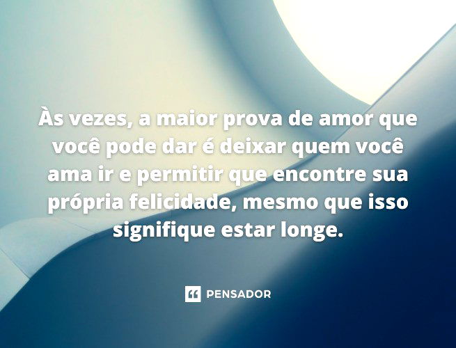 Às vezes, a maior prova de amor que você pode dar é deixar quem você ama ir e permitir que encontre sua própria felicidade, mesmo que isso signifique estar longe.