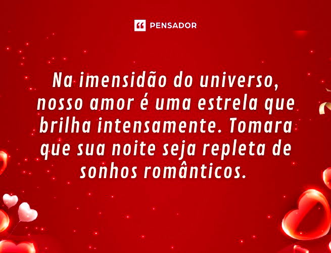 Na imensidão do universo, nosso amor é uma estrela que brilha intensamente. Tomara que sua noite seja repleta de sonhos românticos.