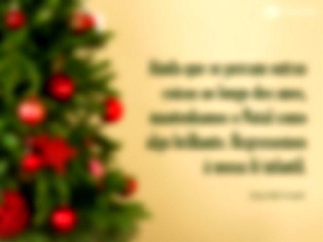 Ainda que se percam outras coisas ao longo dos anos, mantenhamos o Natal como algo brilhante. Regressemos à nossa fé infantil.  Grace Noll Crowell