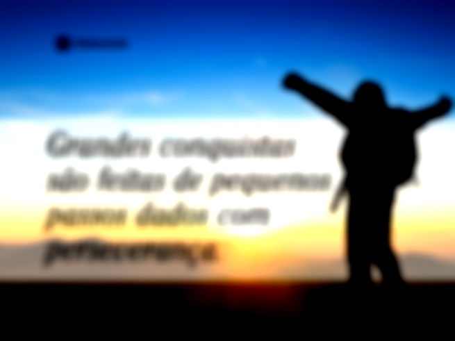 Grandes conquistas são feitas de pequenos passos dados com perseverança.