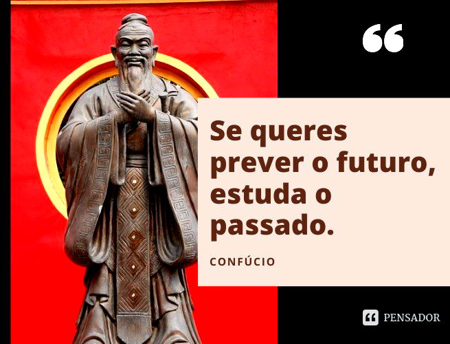 Se queres prever o futuro, estuda o passado. Confúcio