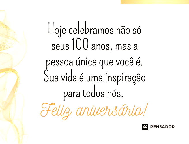 Hoje celebramos não só seus 100 anos, mas a pessoa única que você é. Sua vida é uma inspiração para todos nós. Feliz aniversário!   