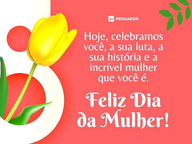 Hoje, celebramos você, a sua luta, a sua história e a incrível mulher que você é. Feliz Dia da Mulher!