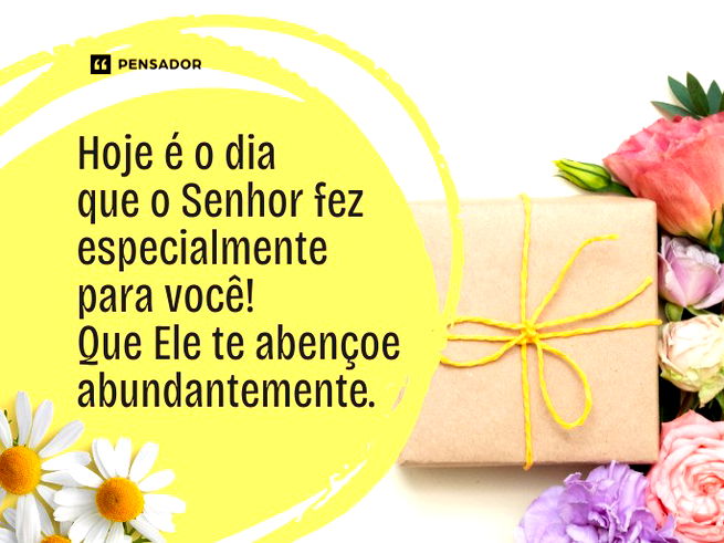 Hoje é o dia que o Senhor fez especialmente para você! Que Ele te abençoe abundantemente.