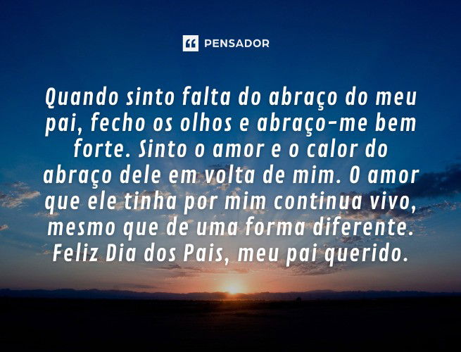 Quando sinto falta do abraço do meu pai, fecho os olhos e abraço-me bem forte. Sinto o amor e o calor do abraço dele em volta de mim.