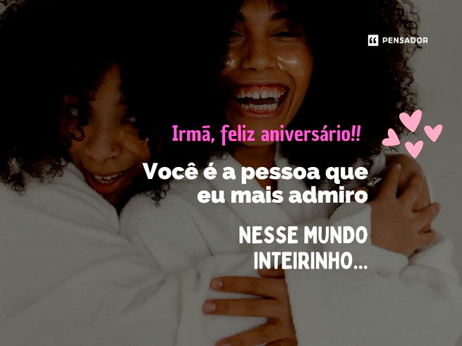 Irmã, um feliz aniversário! Você é a pessoa que eu mais admiro nesse mundo inteirinho.