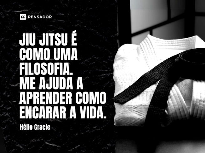 Jiu Jitsu é como uma filosofia. Me ajuda a aprender como encarar a vida.  Hélio Gracie 