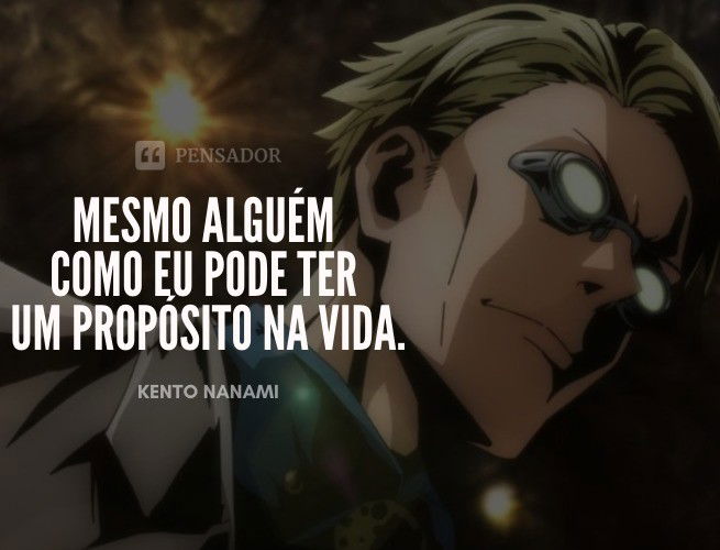 Mesmo alguém como eu pode ter um propósito na vida. Kento Nanami