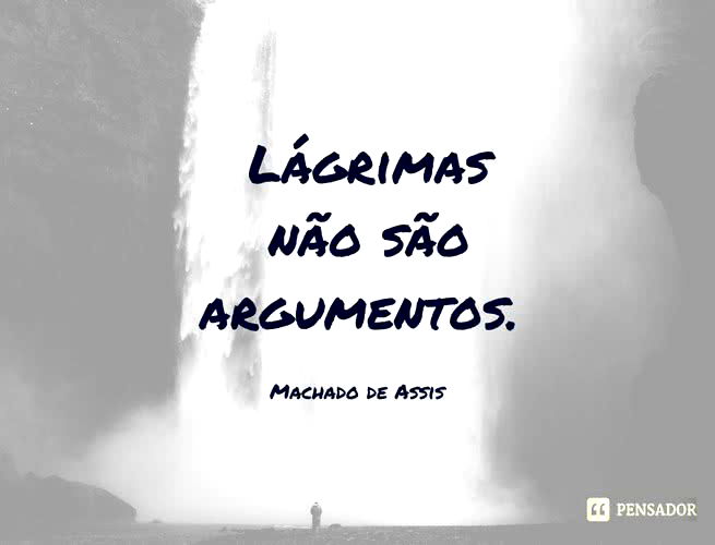Lágrimas não são argumentos. Machado de Assis