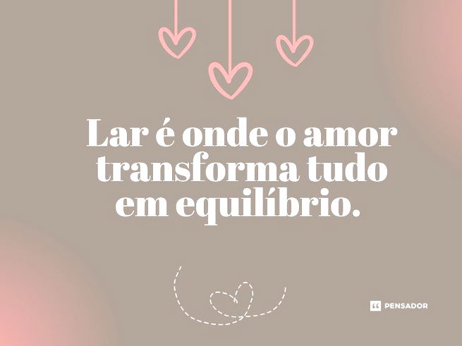 Lar é onde o amor transforma tudo em equilíbrio. 