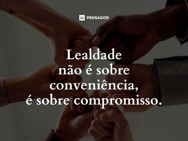 Lealdade não é sobre conveniência, é sobre compromisso.