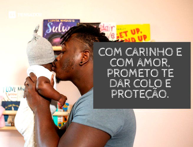 Com carinho e com amor, prometo te dar colo e proteção.