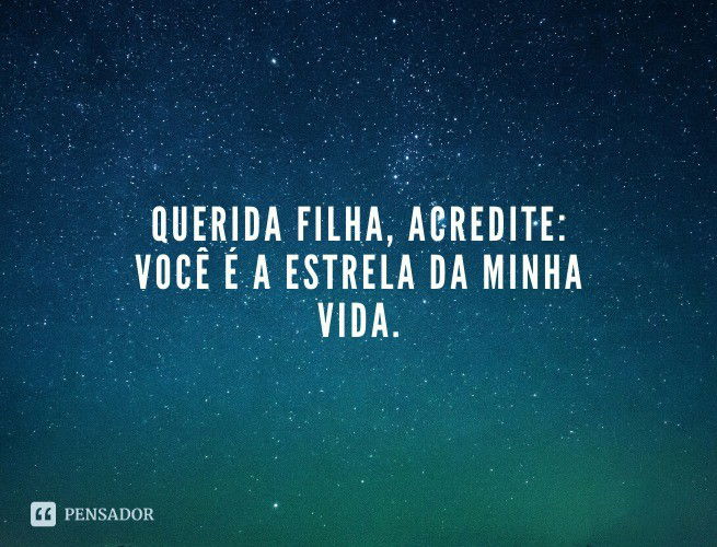Querida filha, acredite: você é a estrela da minha vida.