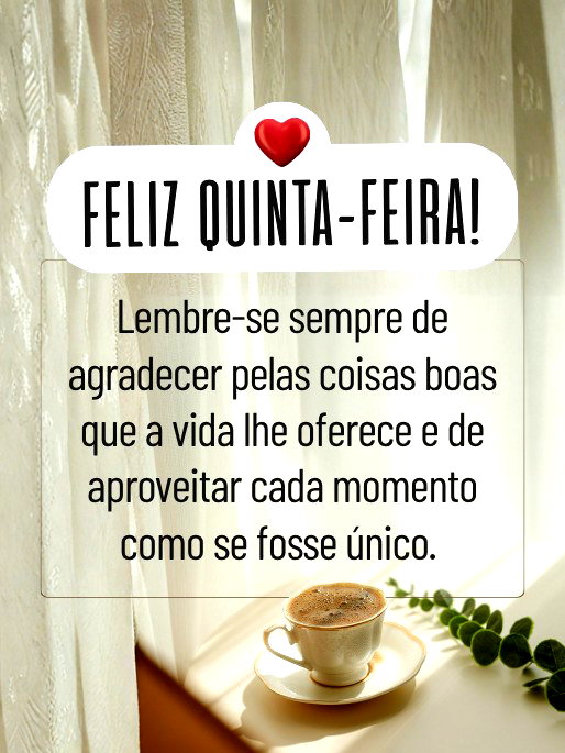 Lembre-se sempre de agradecer pelas coisas boas que a vida lhe oferece e de aproveitar cada momento como se fosse &uacute;nico. Desejo que este dia seja especial e inesquec&iacute;vel para voc&ecirc;. Feliz quinta-feira!&nbsp;&nbsp;&nbsp;