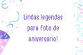 71 lindas legendas para foto de aniversário 🥳📸