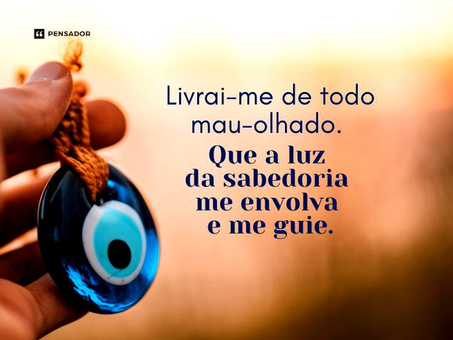 Livrai-me de todo mau-olhado: que a luz da sabedoria me envolva e me guie.  