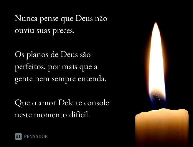 Nunca pense que Deus não ouviu suas preces. Os planos de Deus são perfeitos, por mais que a gente nem sempre entenda. Que o amor Dele te console neste momento difícil.