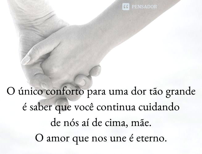 O único conforto para uma dor tão grande é saber que você continua cuidando de nós aí de cima, mãe. O amor que nos une é eterno.