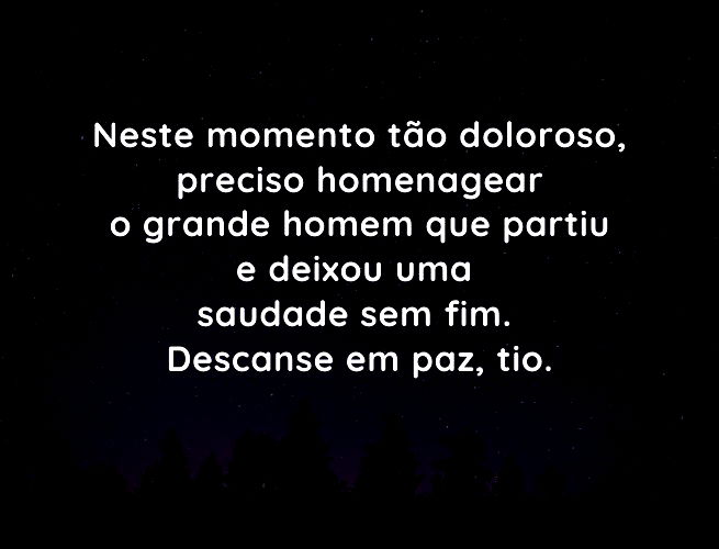 Neste momento tão doloroso, preciso homenagear o grande homem que partiu e deixou uma saudade sem fim. Descanse em paz, tio. Você sempre será uma inspiração para mim.