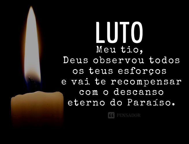 Meu tio, Deus observou todos os teus esforços e vai te recompensar com o descanso eterno do Paraíso.