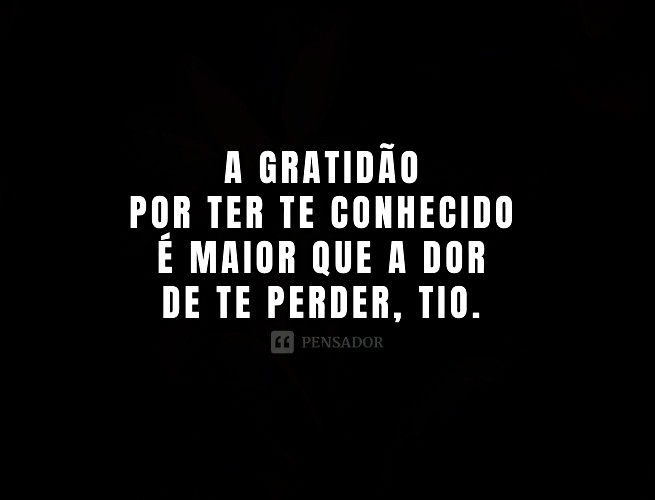 A gratidão por ter te conhecido é maior que a dor de te perder, tio. Até ao nosso reencontro, a saudade será eterna.