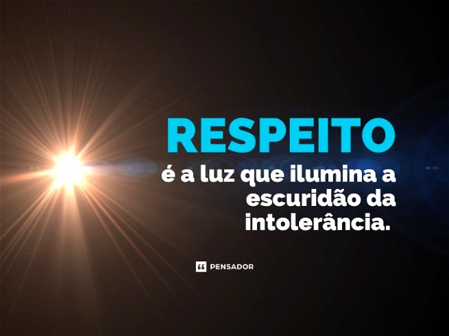Respeito é a luz que ilumina a escuridão da intolerância.
