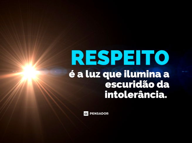 Respeito é a luz que ilumina a escuridão da intolerância.