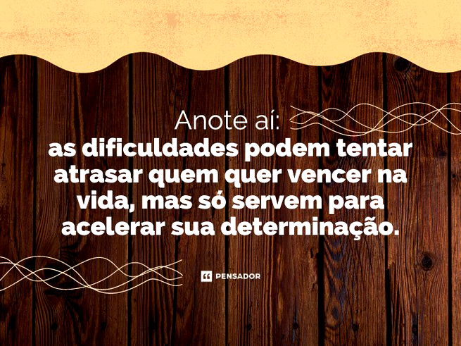 Anote aí:  as dificuldades podem tentar atrasar quem quer vencer na vida, mas só servem para acelerar sua determinação.