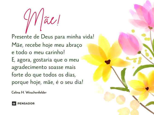 Mãe! Presente de Deus para minha vida! Mãe, recebe hoje meu abraço e todo o meu carinho! E, agora, gostaria que o meu agradecimento soasse mais forte do que todos os dias, porque hoje, mãe, é o seu dia!