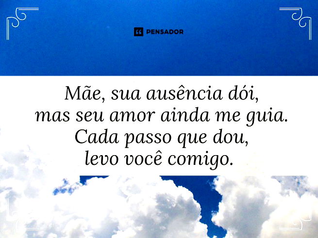 Mãe, sua ausência dói, mas seu amor ainda me guia. Cada passo que dou, levo você comigo. 