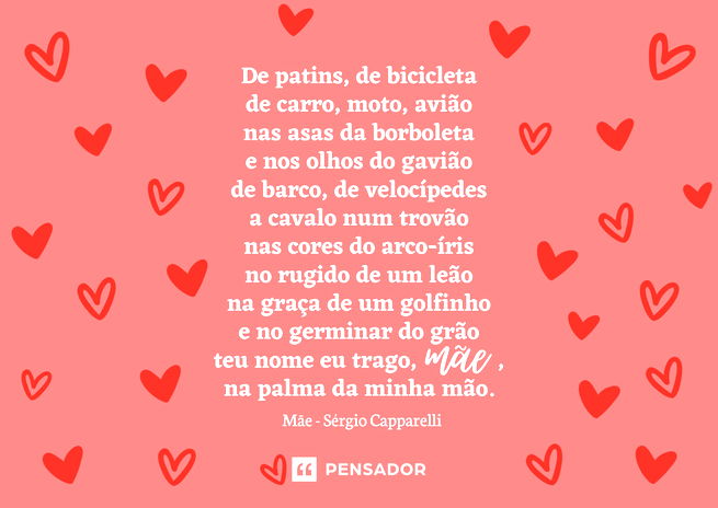 De patins, de bicicleta de carro, moto, avião nas asas da borboleta e nos olhos do gavião de barco, de velocípedes a cavalo num trovão nas cores do arco-íris no rugido de um leão na graça de um golfinho e no germinar do grão teu nome eu trago, mãe, na palma da minha mão.