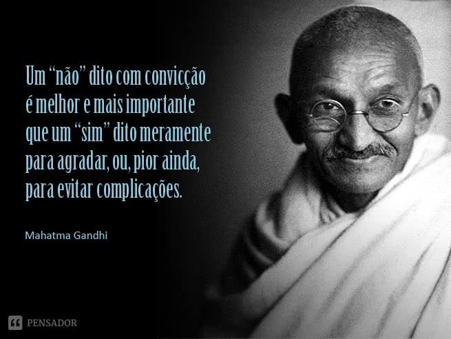 Um não dito com convicção é melhor e mais importante que um sim dito meramente para agradar, ou, pior ainda, para evitar complicações.  Mahatma Gandhi