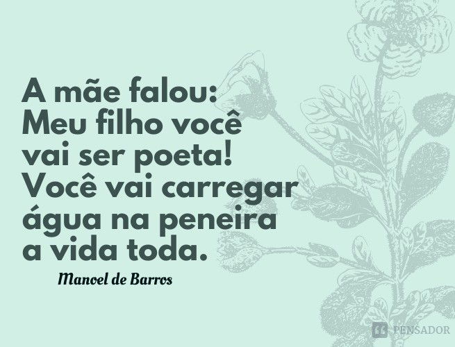 A mãe falou: Meu filho você vai ser poeta! Você vai carregar água na peneira a vida toda.