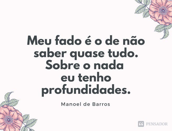 Meu fado é o de não saber quase tudo. Sobre o nada eu tenho profundidades.